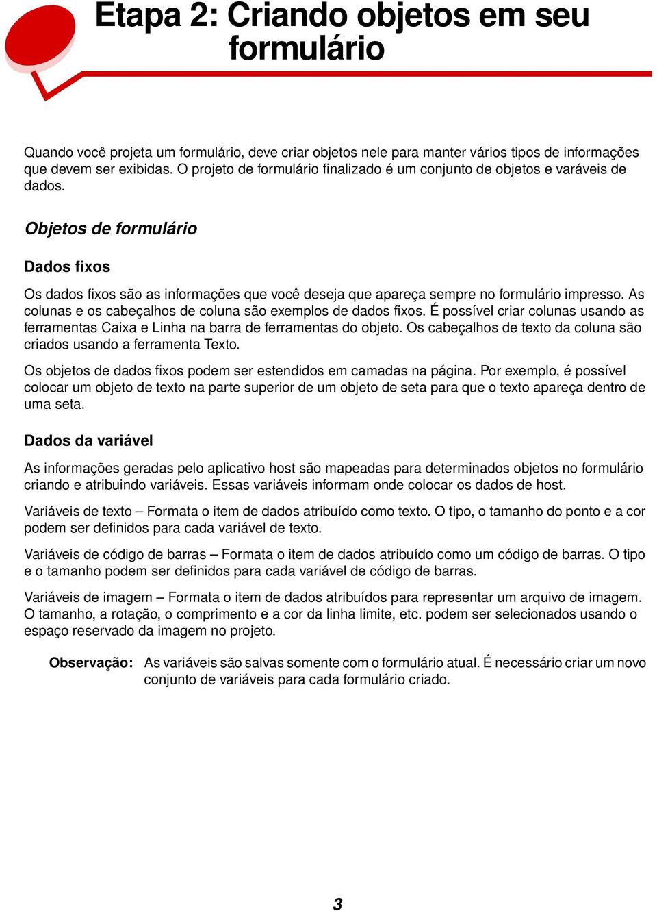 Objetos de formulário Dados fixos Os dados fixos são as informações que você deseja que apareça sempre no formulário impresso. As colunas e os cabeçalhos de coluna são exemplos de dados fixos.