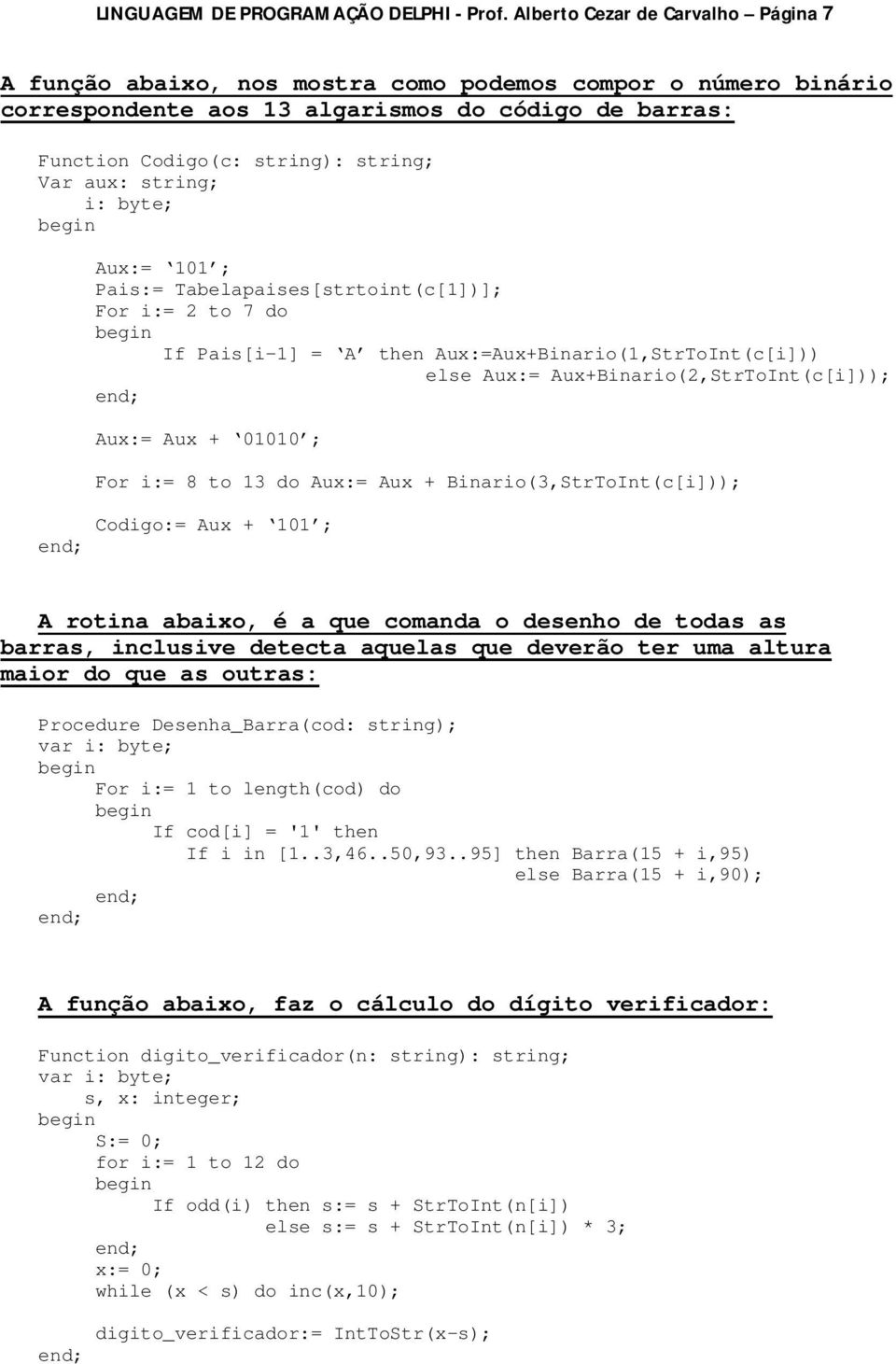 i: byte; Aux:= 101 ; Pais:= Tabelapaises[strtoint(c[1])]; For i:= 2 to 7 do If Pais[i-1] = A then Aux:=Aux+Binario(1,StrToInt(c[i])) else Aux:= Aux+Binario(2,StrToInt(c[i])); Aux:= Aux + 01010 ; For