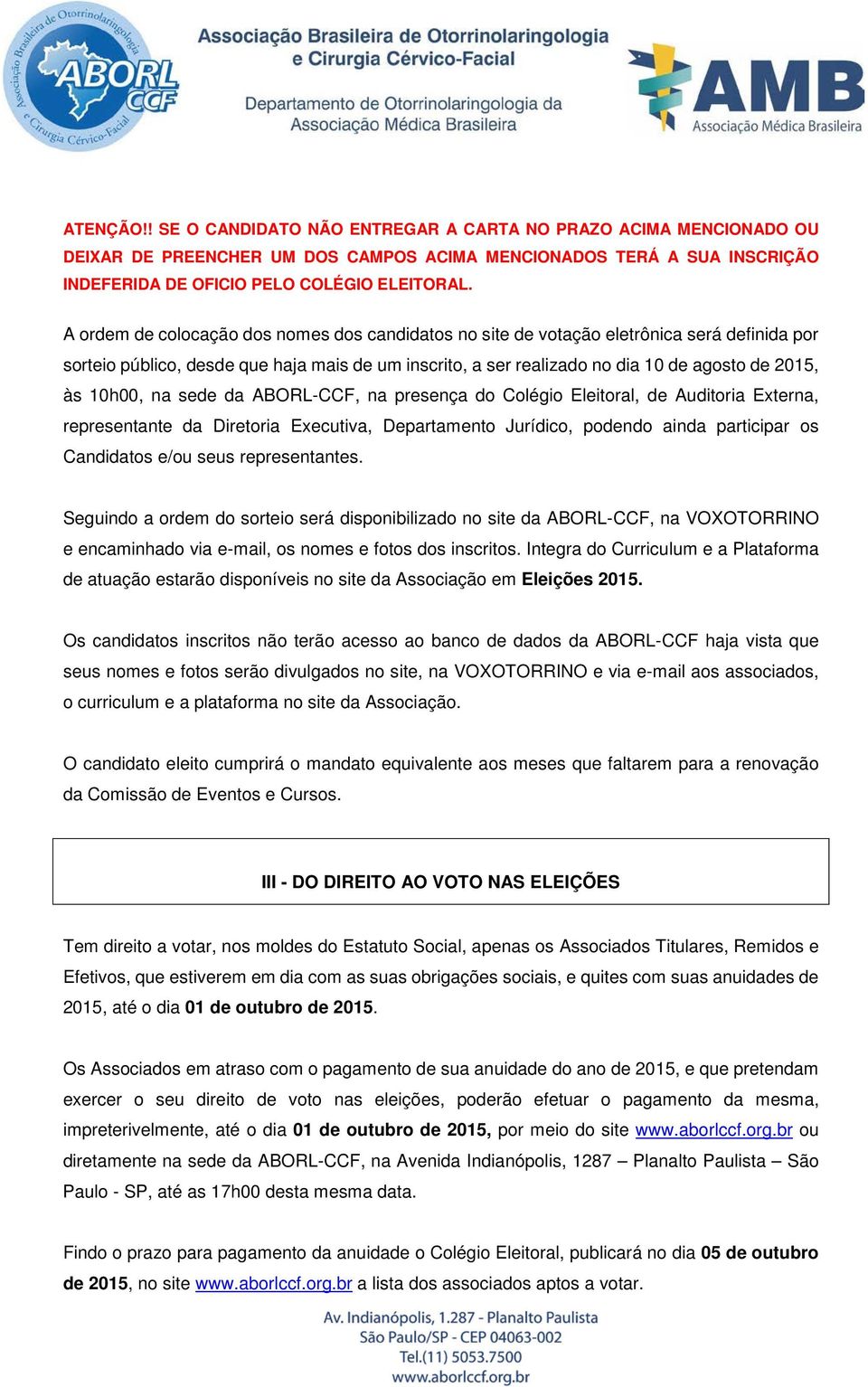 10h00, na sede da ABORL-CCF, na presença do Colégio Eleitoral, de Auditoria Externa, representante da Diretoria Executiva, Departamento Jurídico, podendo ainda participar os Candidatos e/ou seus