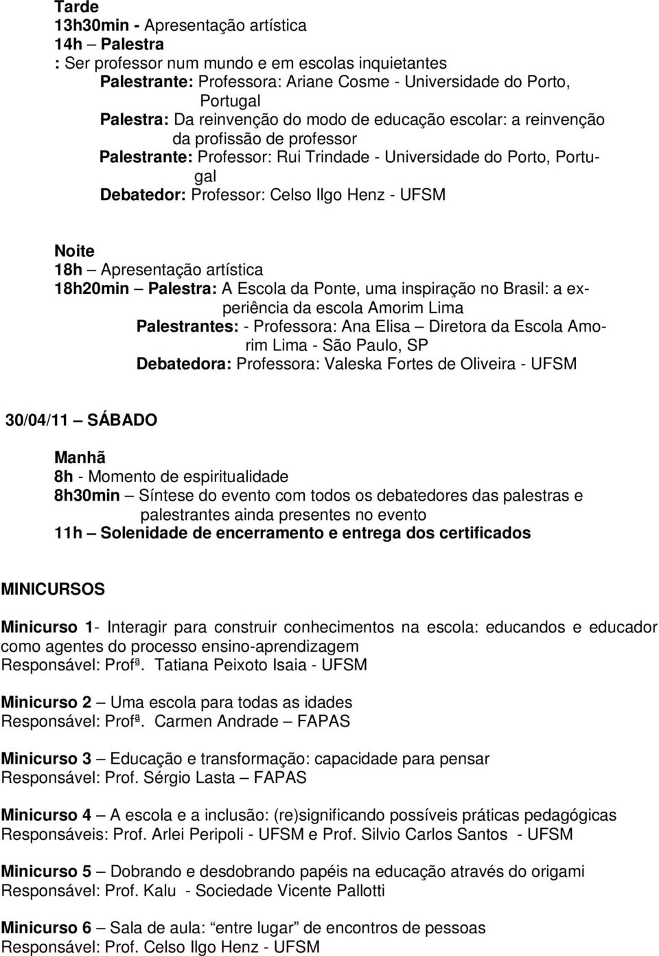 Noite 18h Apresentação artística 18h20min Palestra: A Escola da Ponte, uma inspiração no Brasil: a experiência da escola Amorim Lima Palestrantes: - Professora: Ana Elisa Diretora da Escola Amorim