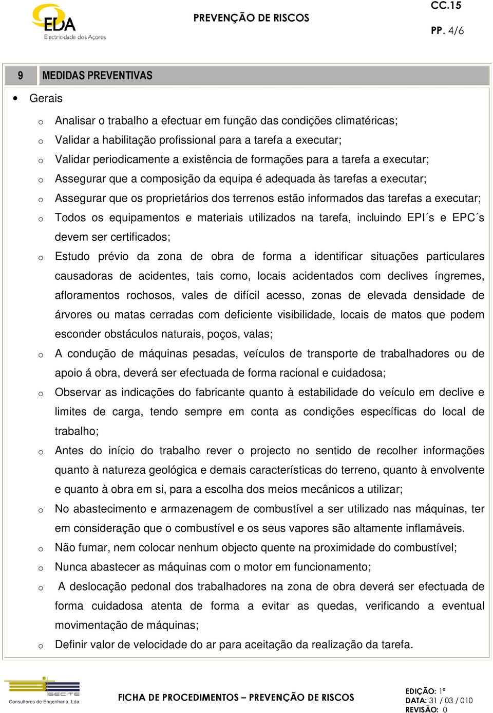 materiais utilizads na tarefa, incluind EPI s e EPC s devem ser certificads; Estud prévi da zna de bra de frma a identificar situações particulares causadras de acidentes, tais cm, lcais acidentads