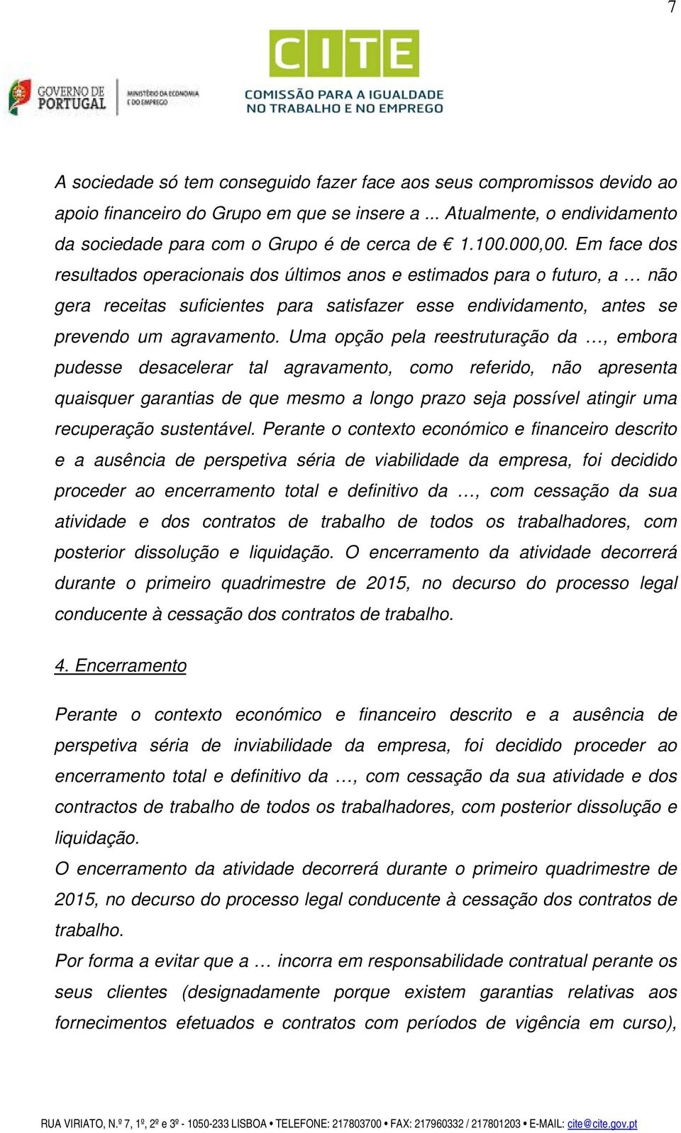 Uma opção pela reestruturação da, embora pudesse desacelerar tal agravamento, como referido, não apresenta quaisquer garantias de que mesmo a longo prazo seja possível atingir uma recuperação