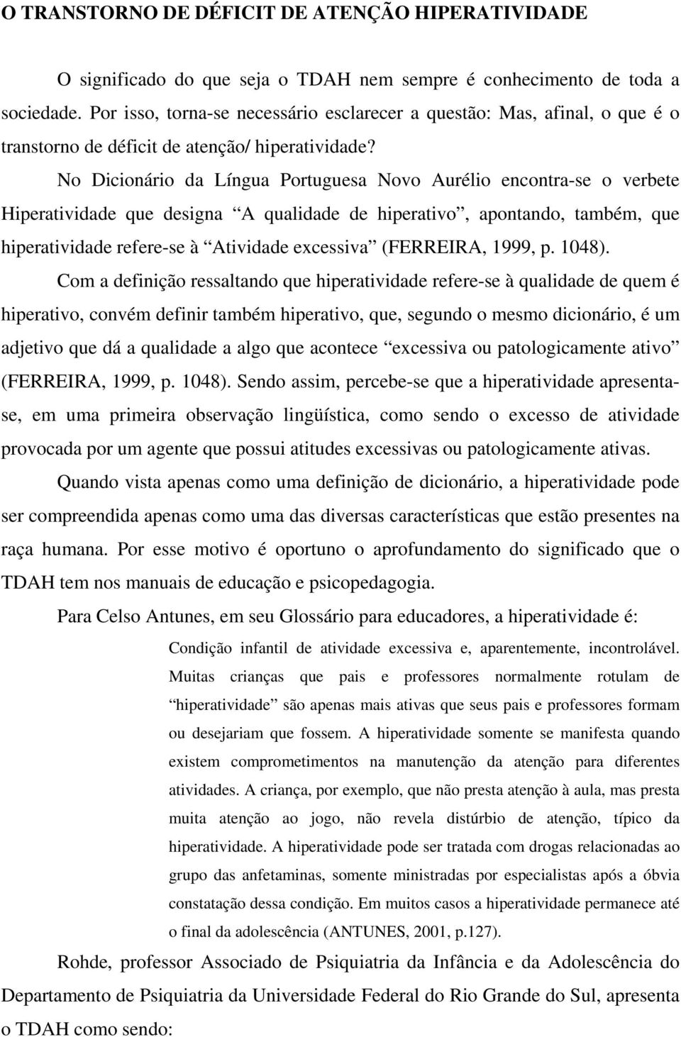 No Dicionário da Língua Portuguesa Novo Aurélio encontra-se o verbete Hiperatividade que designa A qualidade de hiperativo, apontando, também, que hiperatividade refere-se à Atividade excessiva