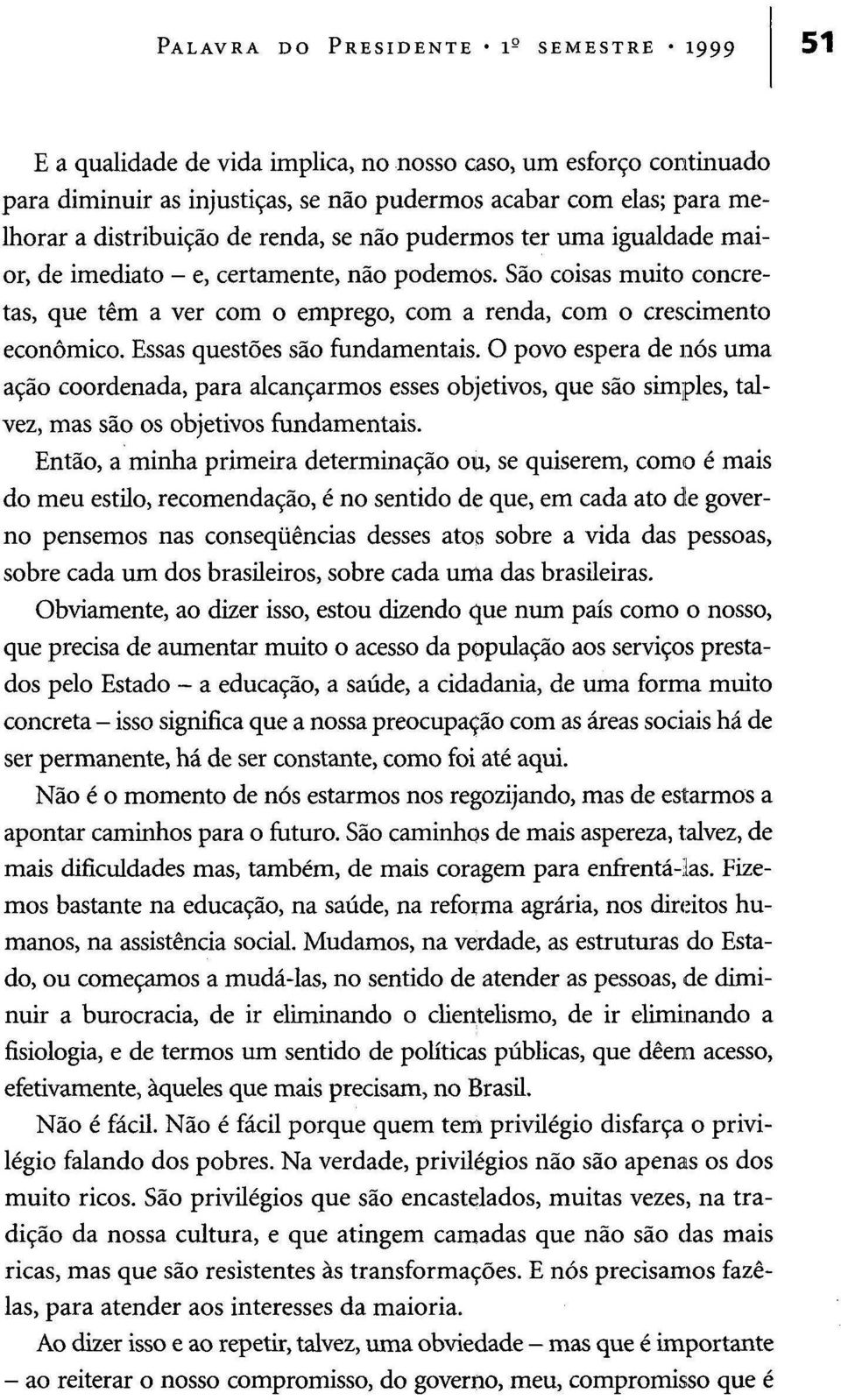 São coisas muito concretas, que têm a ver com o emprego, com a renda, com o crescimento económico. Essas questões são fundamentais.