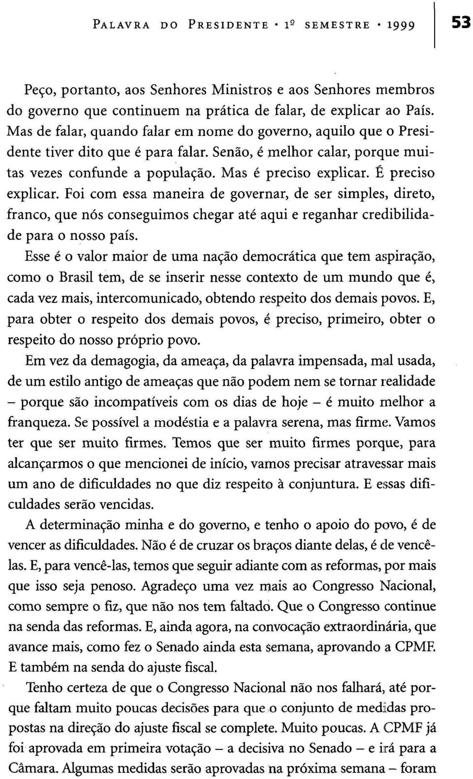 É preciso explicar. Foi com essa maneira de governar, de ser simples, direto, franco, que nós conseguimos chegar até aqui e reganhar credibilidade para o nosso país.