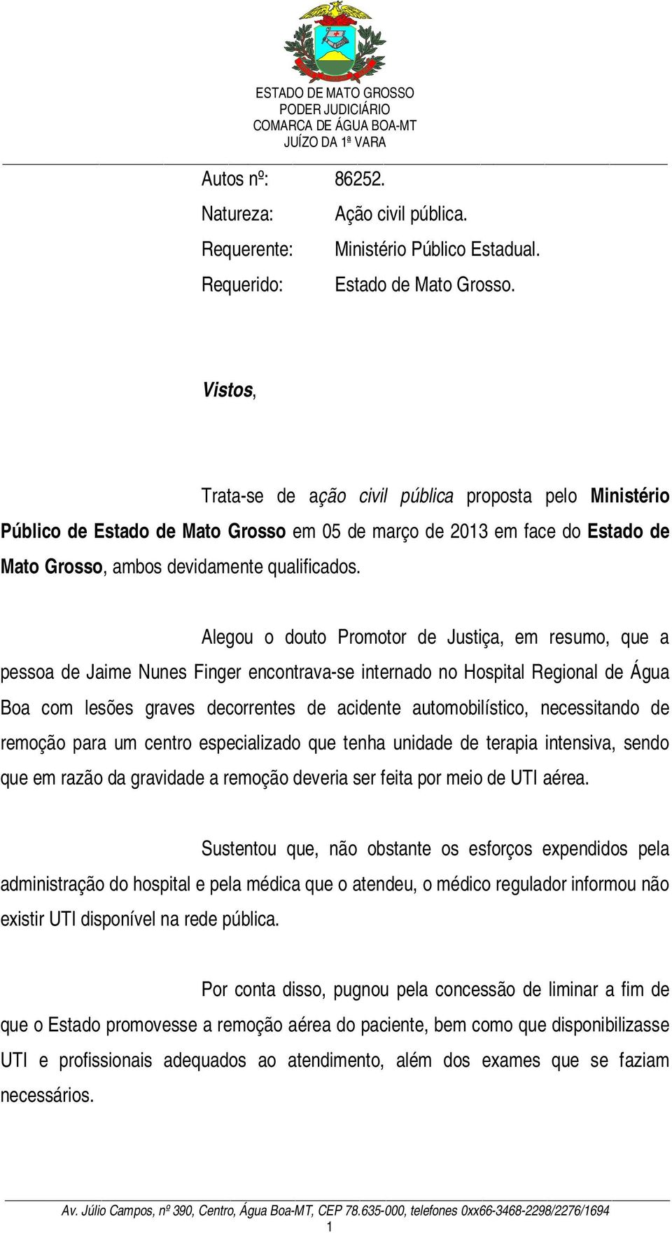 Alegou o douto Promotor de Justiça, em resumo, que a pessoa de Jaime Nunes Finger encontrava-se internado no Hospital Regional de Água Boa com lesões graves decorrentes de acidente automobilístico,