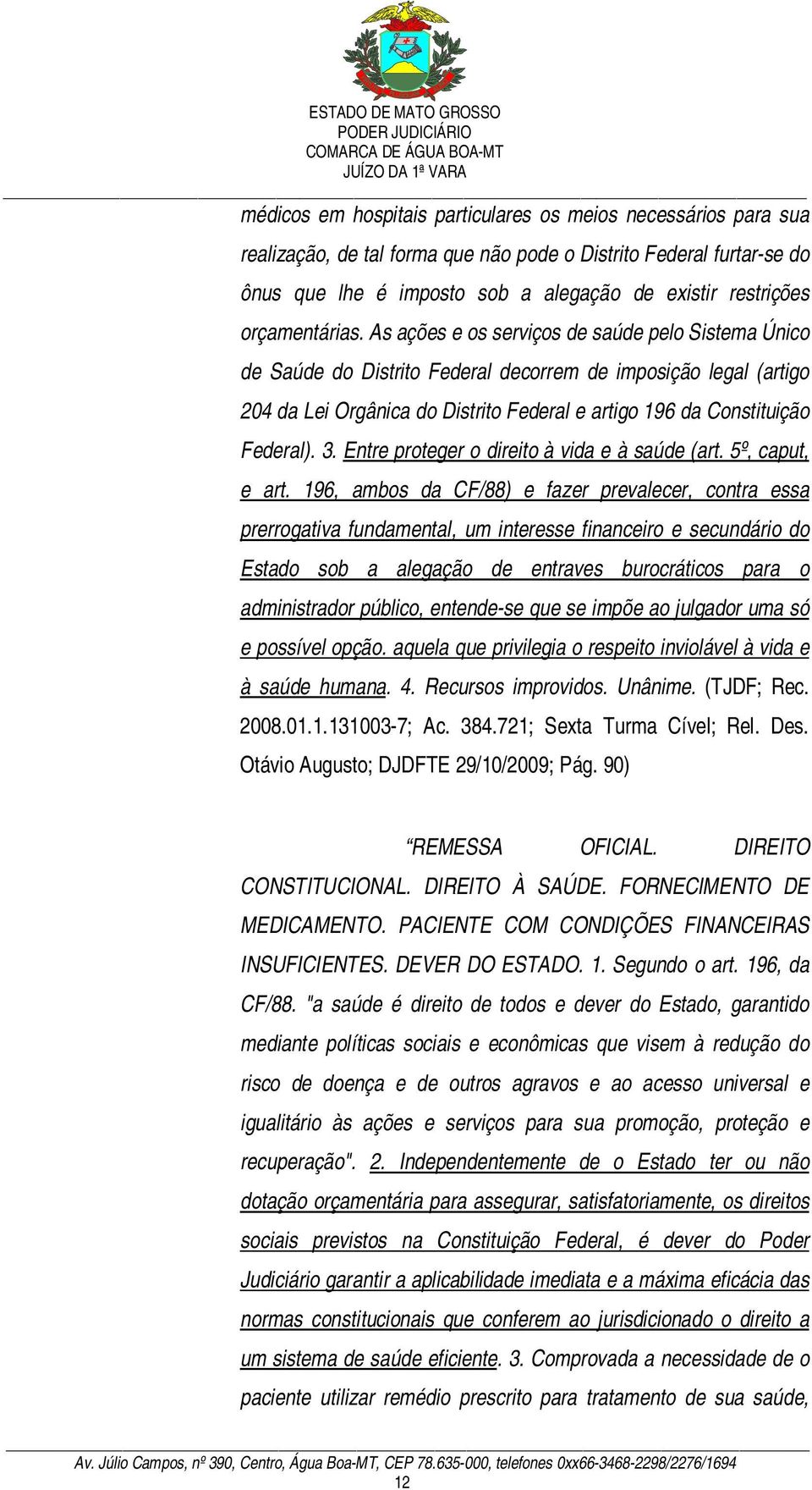 As ações e os serviços de saúde pelo Sistema Único de Saúde do Distrito Federal decorrem de imposição legal (artigo 204 da Lei Orgânica do Distrito Federal e artigo 196 da Constituição Federal). 3.