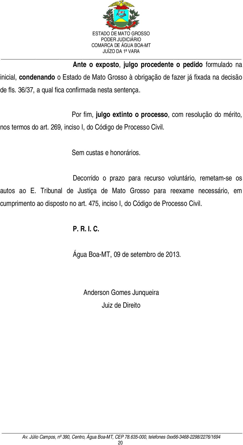 269, inciso I, do Código de Processo Civil. Sem custas e honorários. Decorrido o prazo para recurso voluntário, remetam-se os autos ao E.