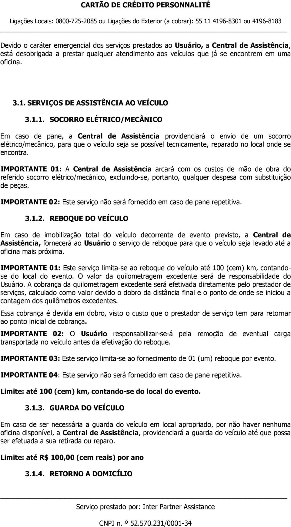 1. SOCORRO ELÉTRICO/MECÂNICO Em caso de pane, a Central de Assistência providenciará o envio de um socorro elétrico/mecânico, para que o veículo seja se possível tecnicamente, reparado no local onde