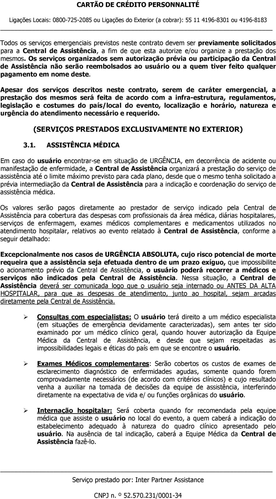 Apesar dos serviços descritos neste contrato, serem de caráter emergencial, a prestação dos mesmos será feita de acordo com a infra-estrutura, regulamentos, legislação e costumes do país/local do