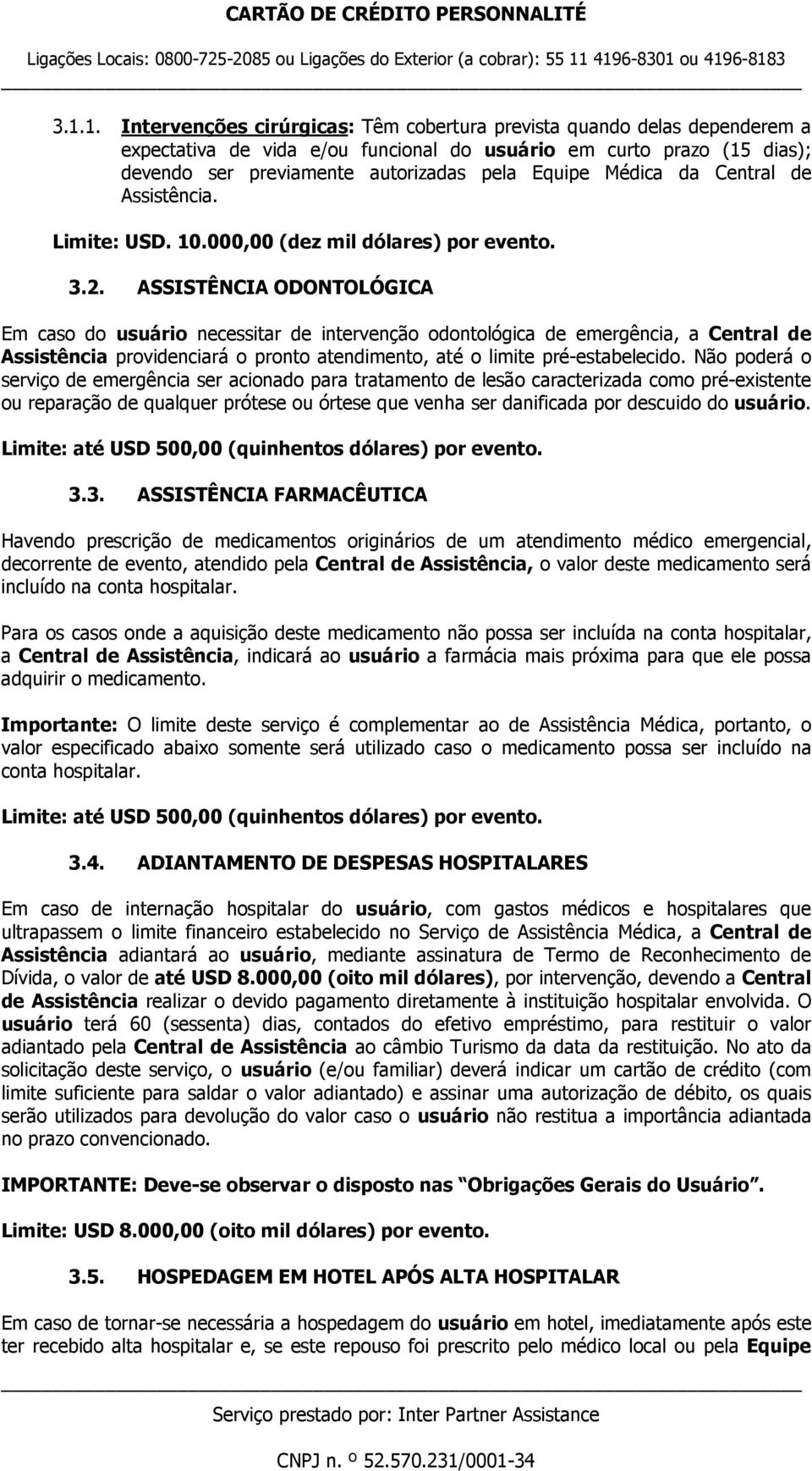 ASSISTÊNCIA ODONTOLÓGICA Em caso do usuário necessitar de intervenção odontológica de emergência, a Central de Assistência providenciará o pronto atendimento, até o limite pré-estabelecido.