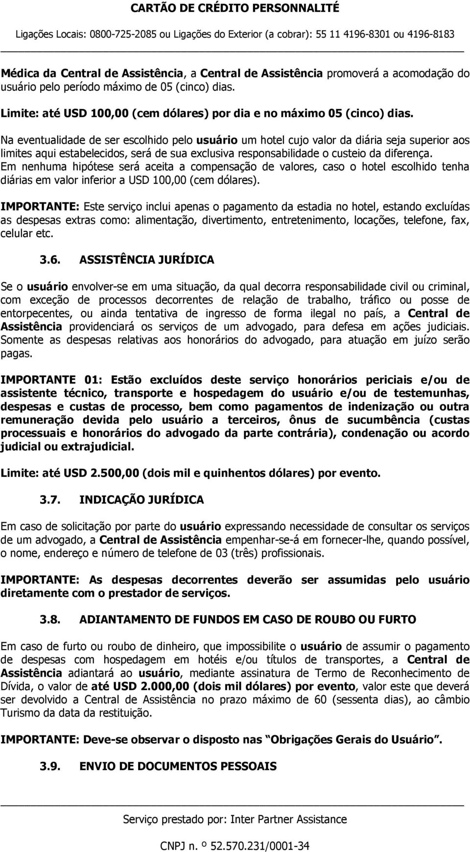 Na eventualidade de ser escolhido pelo usuário um hotel cujo valor da diária seja superior aos limites aqui estabelecidos, será de sua exclusiva responsabilidade o custeio da diferença.