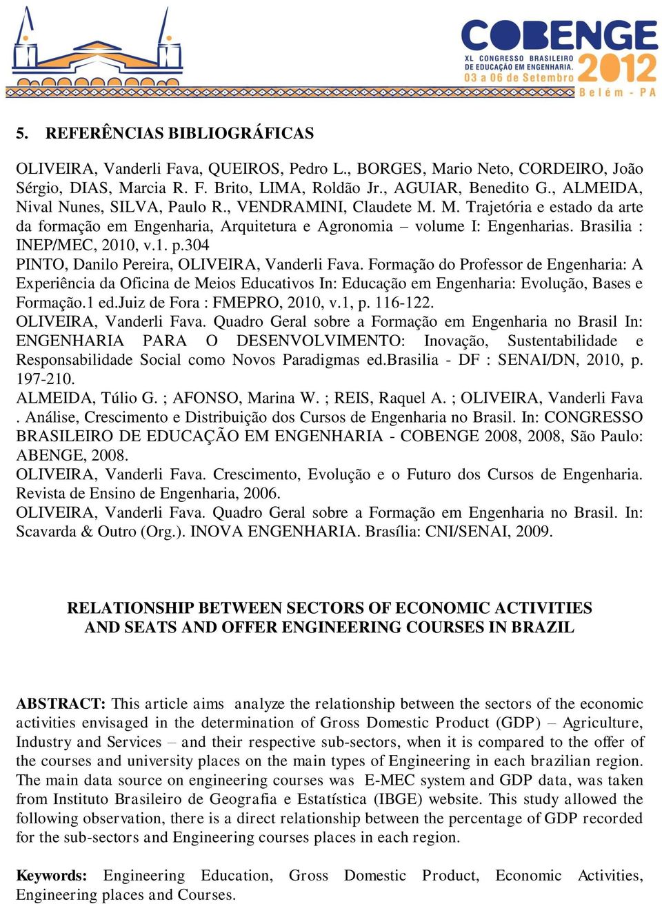 1. p.304 PINTO, Danilo Pereira, OLIVEIRA, Vanderli Fava. Formação do Professor de Engenharia: A Experiência da Oficina de Meios Educativos In: Educação em Engenharia: Evolução, Bases e Formação.1 ed.