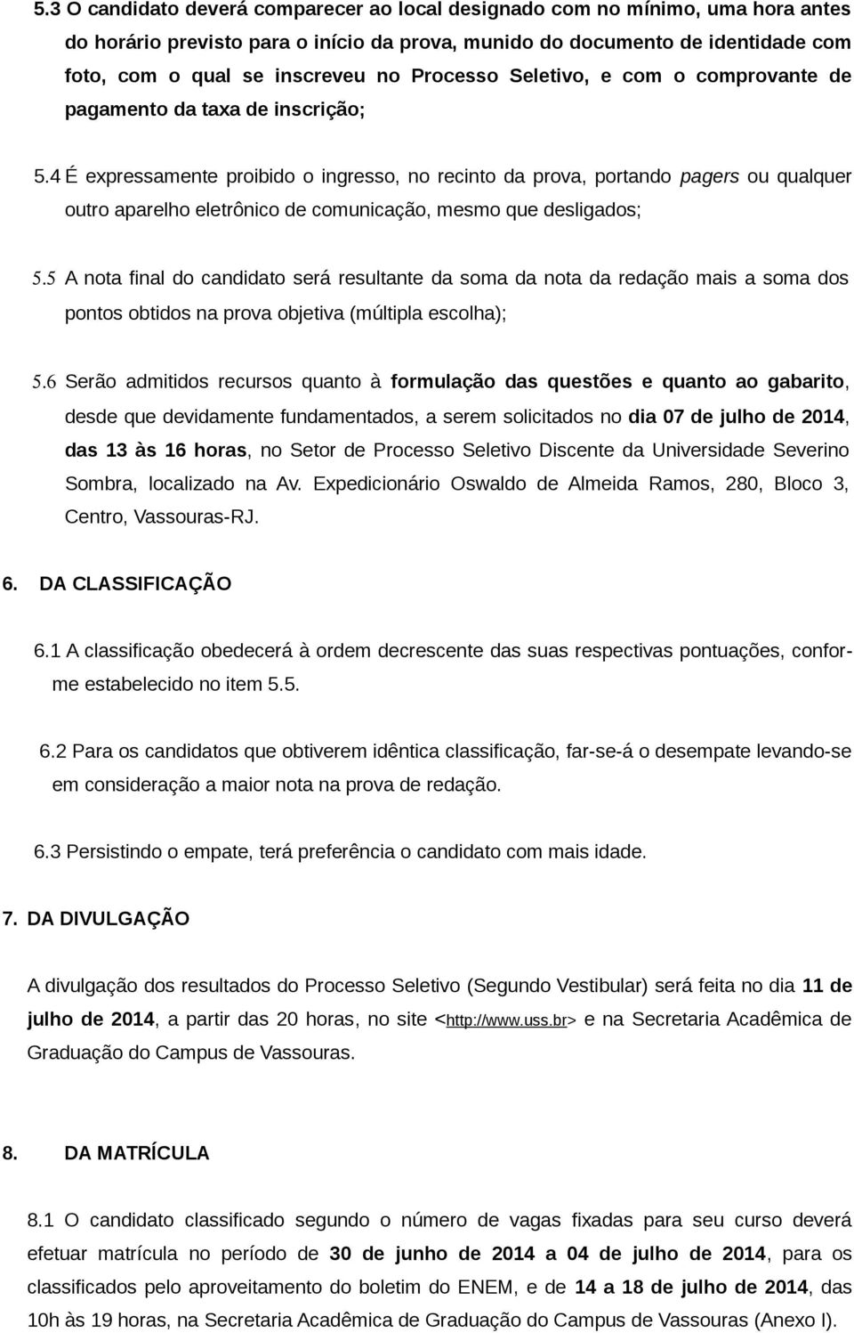 4 É expressamente proibido o ingresso, no recinto da prova, portando pagers ou qualquer outro aparelho eletrônico de comunicação, mesmo que desligados; 5.