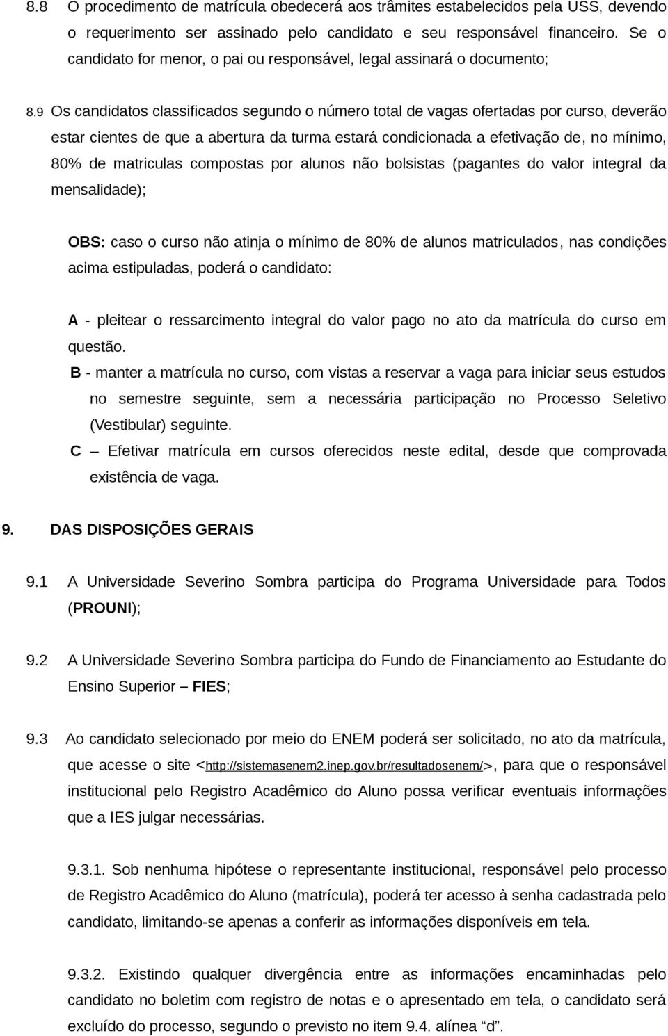 9 Os candidatos classificados segundo o número total de vagas ofertadas por curso, deverão estar cientes de que a abertura da turma estará condicionada a efetivação de, no mínimo, 80% de matriculas