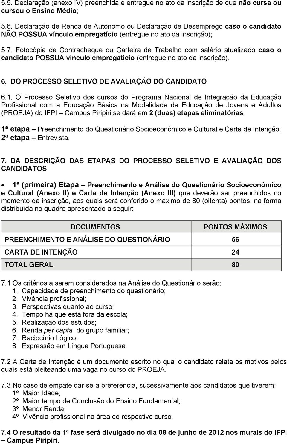 Fotocópia de Contracheque ou Carteira de Trabalho com salário atualizado caso o candidato POSSUA vínculo empregatício (entregue no ato da inscrição). 6.