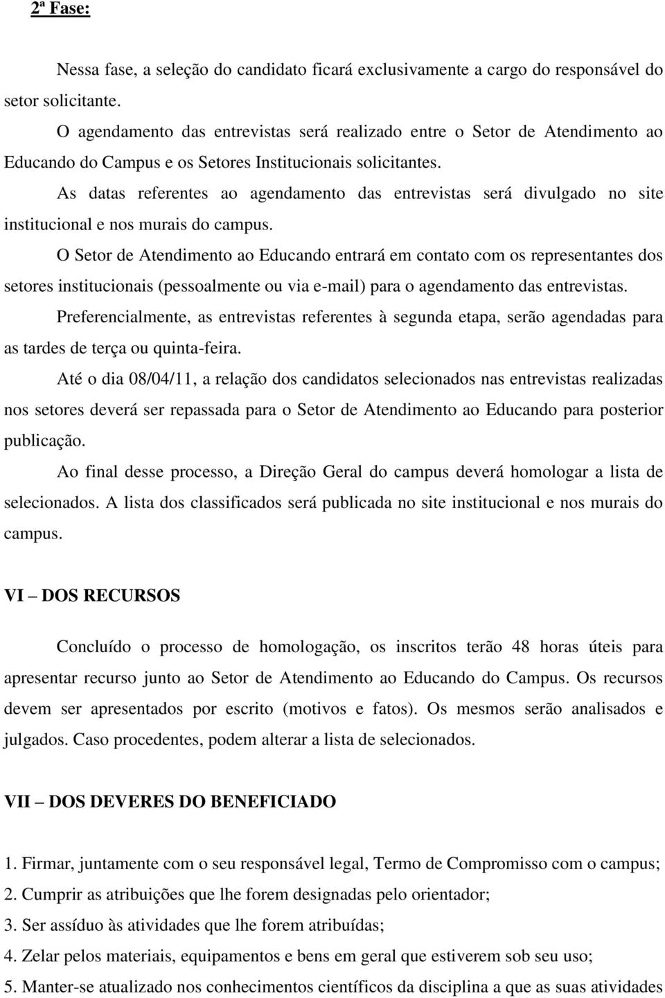 As datas referentes ao agendamento das entrevistas será divulgado no site institucional e nos murais do campus.