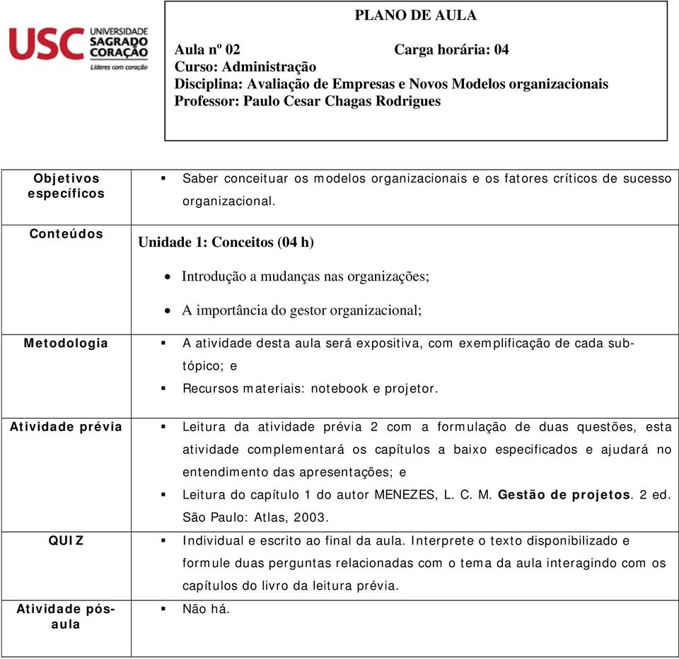 Atividade prévia Leitura da atividade prévia 2 com a formulação de duas questões, esta atividade complementará os capítulos a baixo especificados e ajudará no entendimento das apresentações; e