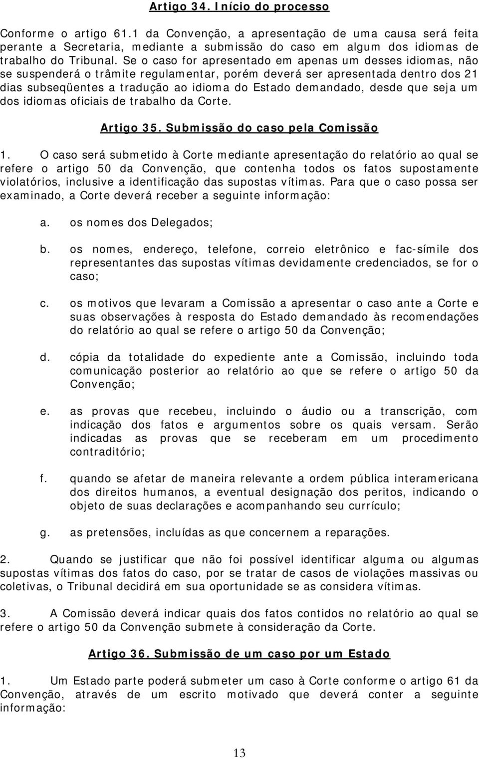 Se o caso for apresentado em apenas um desses idiomas, não se suspenderá o trâmite regulamentar, porém deverá ser apresentada dentro dos 21 dias subseqüentes a tradução ao idioma do Estado demandado,