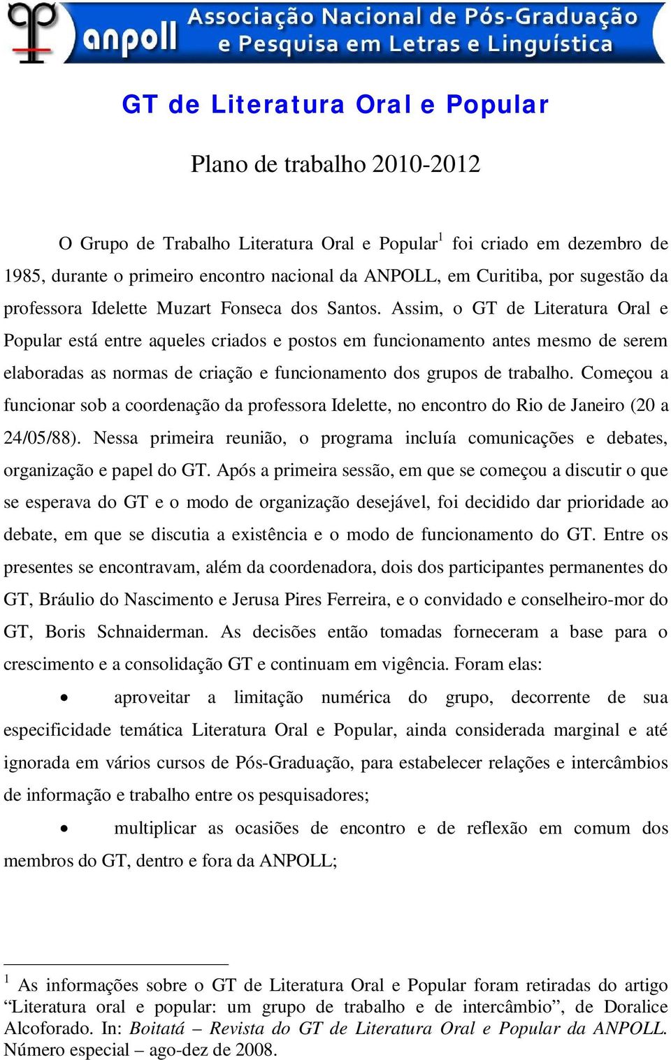 Assim, o GT de Literatura Oral e Popular está entre aqueles criados e postos em funcionamento antes mesmo de serem elaboradas as normas de criação e funcionamento dos grupos de trabalho.