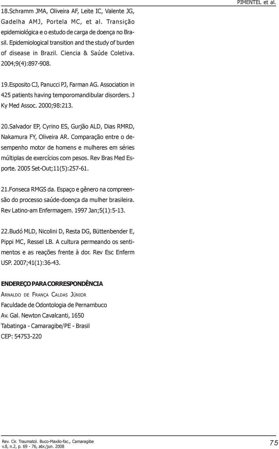 Association in 425 patients having temporomandibular disorders. J Ky Med Assoc. 2000;98:213. 20.Salvador EP, Cyrino ES, Gurjão ALD, Dias RMRD, Nakamura FY, Oliveira AR.