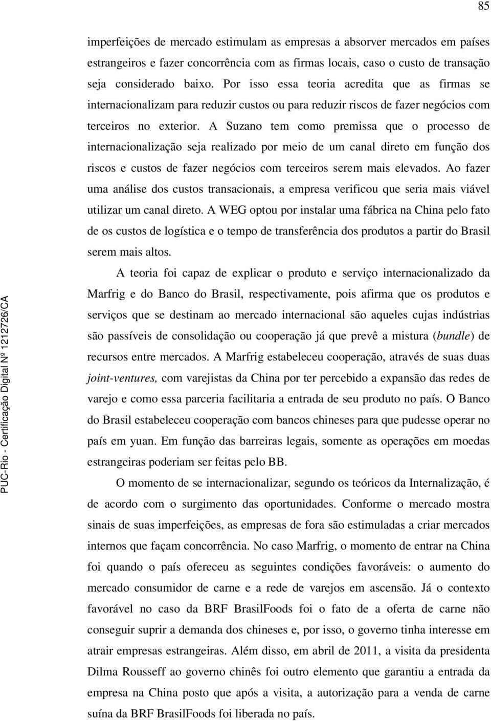 A Suzano tem como premissa que o processo de internacionalização seja realizado por meio de um canal direto em função dos riscos e custos de fazer negócios com terceiros serem mais elevados.