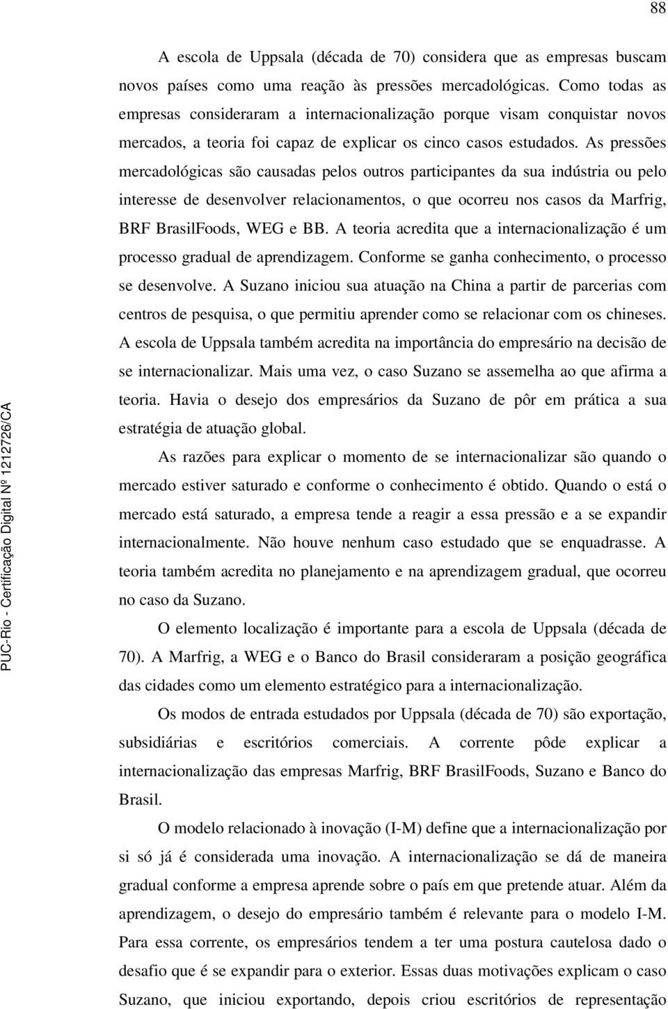 As pressões mercadológicas são causadas pelos outros participantes da sua indústria ou pelo interesse de desenvolver relacionamentos, o que ocorreu nos casos da Marfrig, BRF BrasilFoods, WEG e BB.