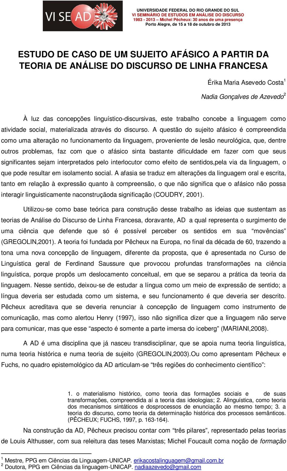 A questão do sujeito afásico é compreendida como uma alteração no funcionamento da linguagem, proveniente de lesão neurológica, que, dentre outros problemas, faz com que o afásico sinta bastante