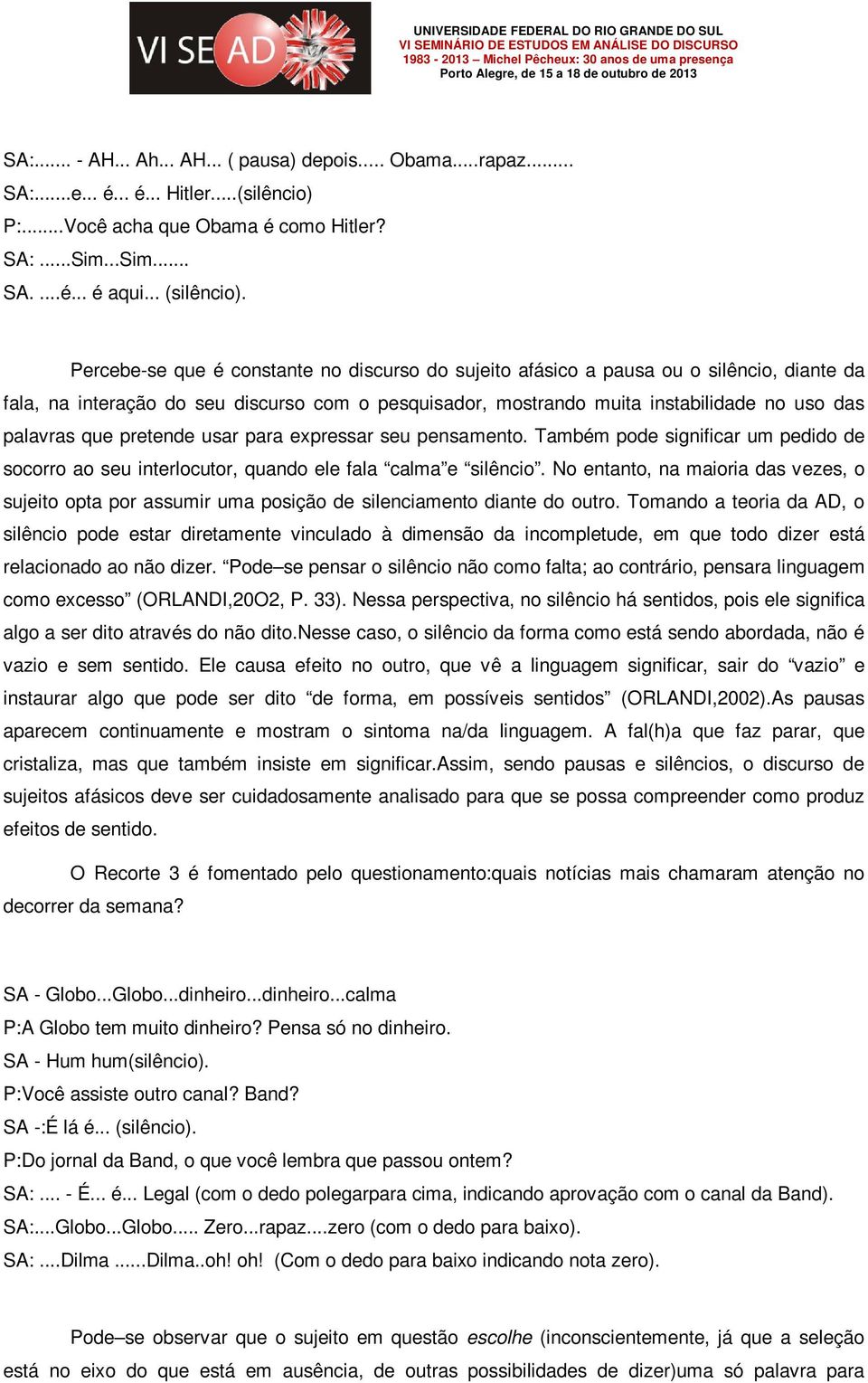 pretende usar para expressar seu pensamento. Também pode significar um pedido de socorro ao seu interlocutor, quando ele fala calma e silêncio.