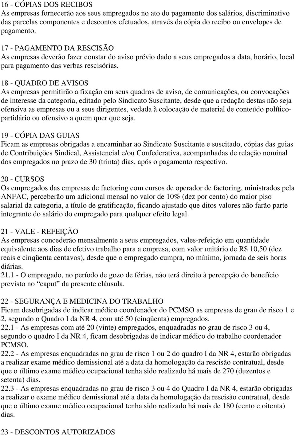 18 - QUADRO DE AVISOS As empresas permitirão a fixação em seus quadros de aviso, de comunicações, ou convocações de interesse da categoria, editado pelo Sindicato Suscitante, desde que a redação