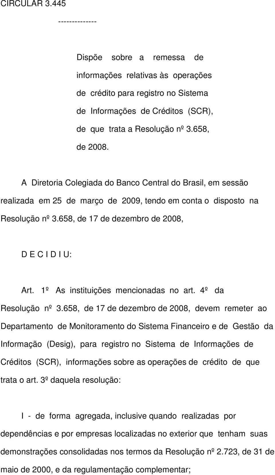 658, de 17 de dezembro de 2008, D E C I D I U: Art. 1º As instituições mencionadas no art. 4º da Resolução nº 3.