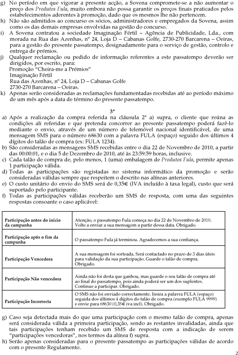 h) Não são admitidos ao concurso os sócios, administradores e empregados da Sovena, assim como os das demais empresas envolvidas na gestão do concurso.