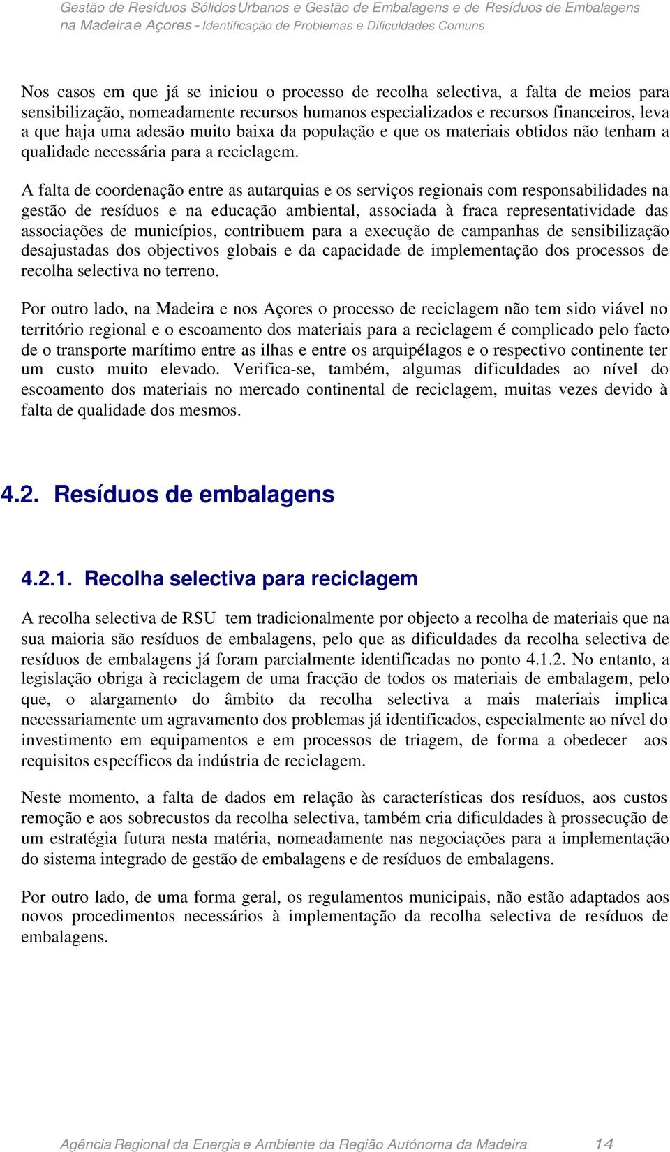 A falta de coordenação entre as autarquias e os serviços regionais com responsabilidades na gestão de resíduos e na educação ambiental, associada à fraca representatividade das associações de