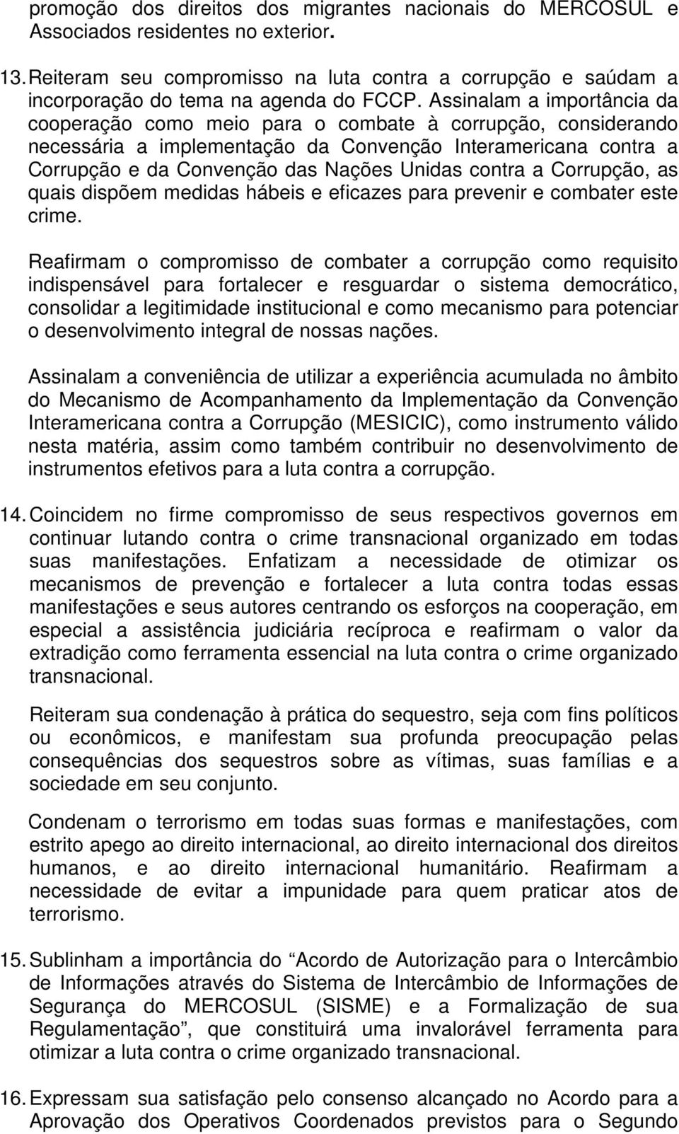 Assinalam a importância da cooperação como meio para o combate à corrupção, considerando necessária a implementação da Convenção Interamericana contra a Corrupção e da Convenção das Nações Unidas