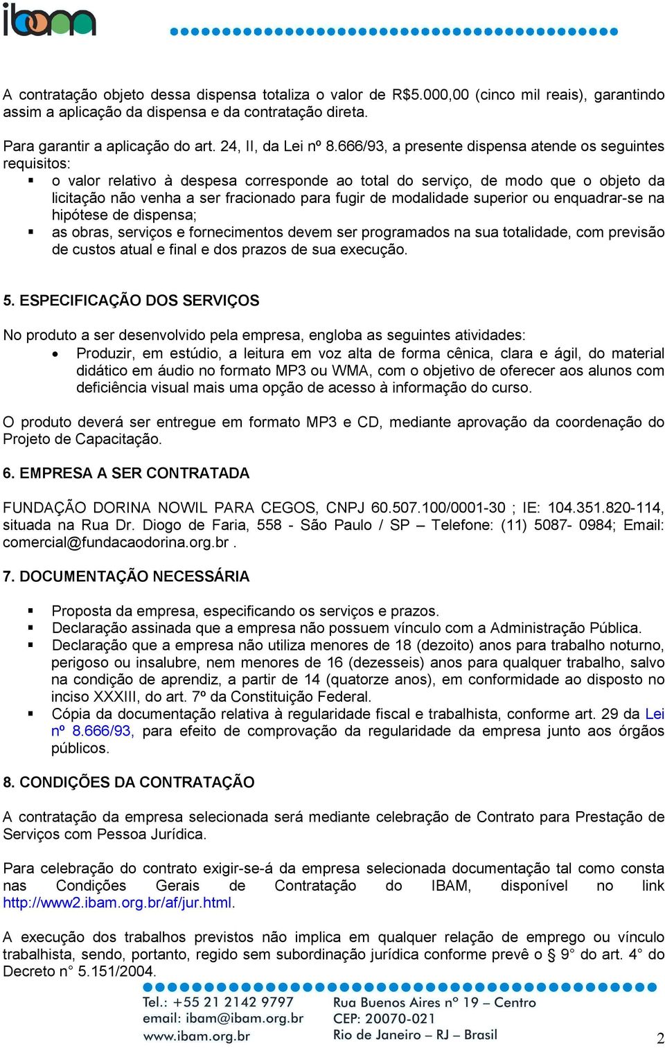 666/93, a presente dispensa atende os seguintes requisitos: o valor relativo à despesa corresponde ao total do serviço, de modo que o objeto da licitação não venha a ser fracionado para fugir de