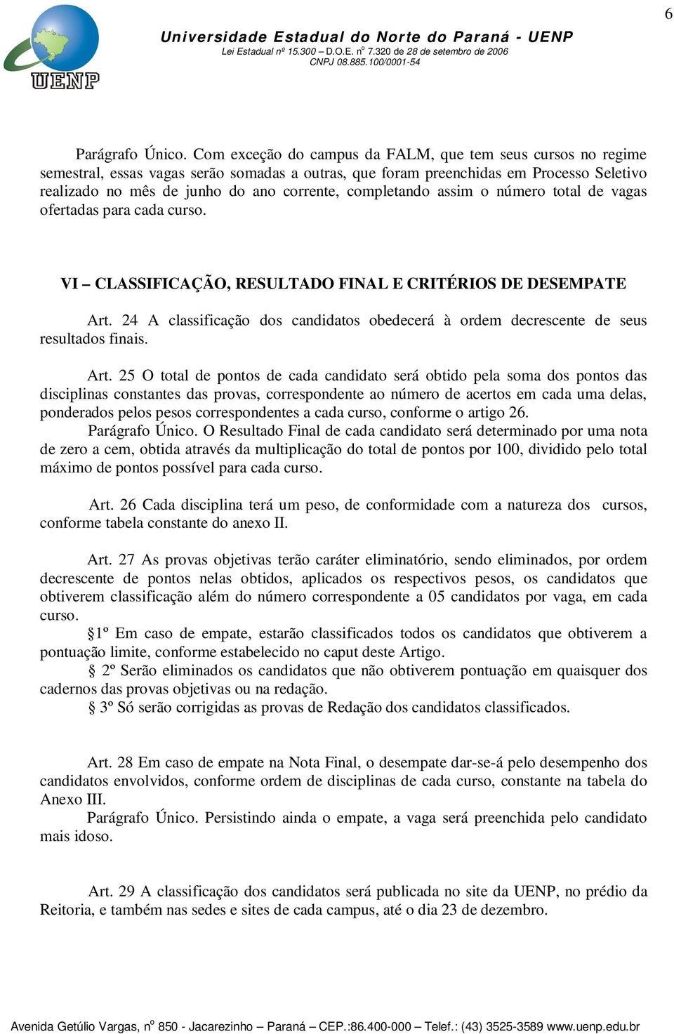 completando assim o número total de vagas ofertadas para cada curso. VI CLASSIFICAÇÃO, RESULTADO FINAL E CRITÉRIOS DE DESEMPATE Art.