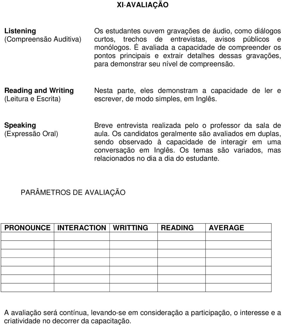 Reading and Writing (Leitura e Escrita) Nesta parte, eles demonstram a capacidade de ler e escrever, de modo simples, em Inglês.