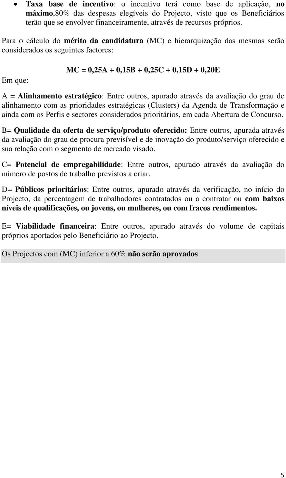 Para o cálculo do mérito da candidatura (MC) e hierarquização das mesmas serão considerados os seguintes factores: Em que: MC = 0,25A + 0,15B + 0,25C + 0,15D + 0,20E A = Alinhamento estratégico: