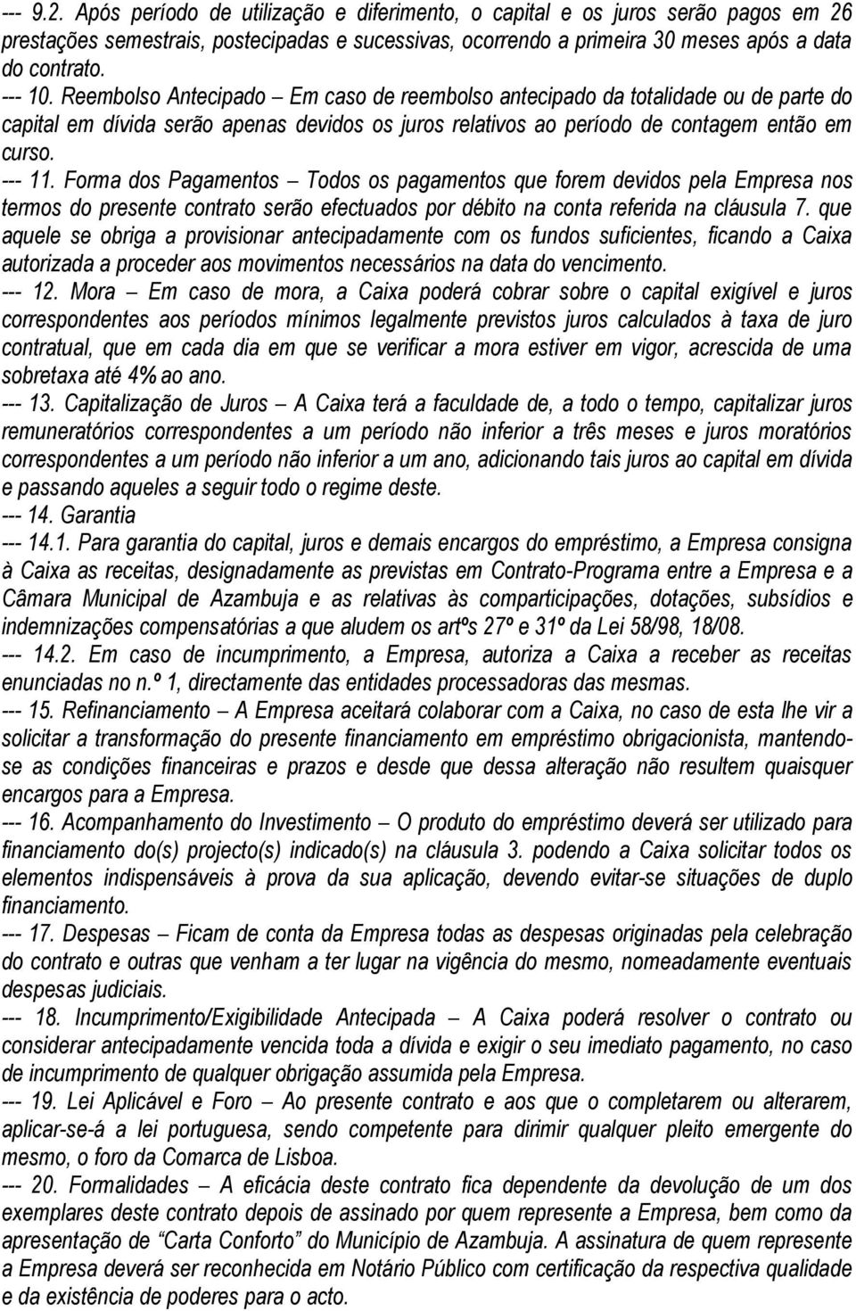 Forma dos Pagamentos Todos os pagamentos que forem devidos pela Empresa nos termos do presente contrato serão efectuados por débito na conta referida na cláusula 7.