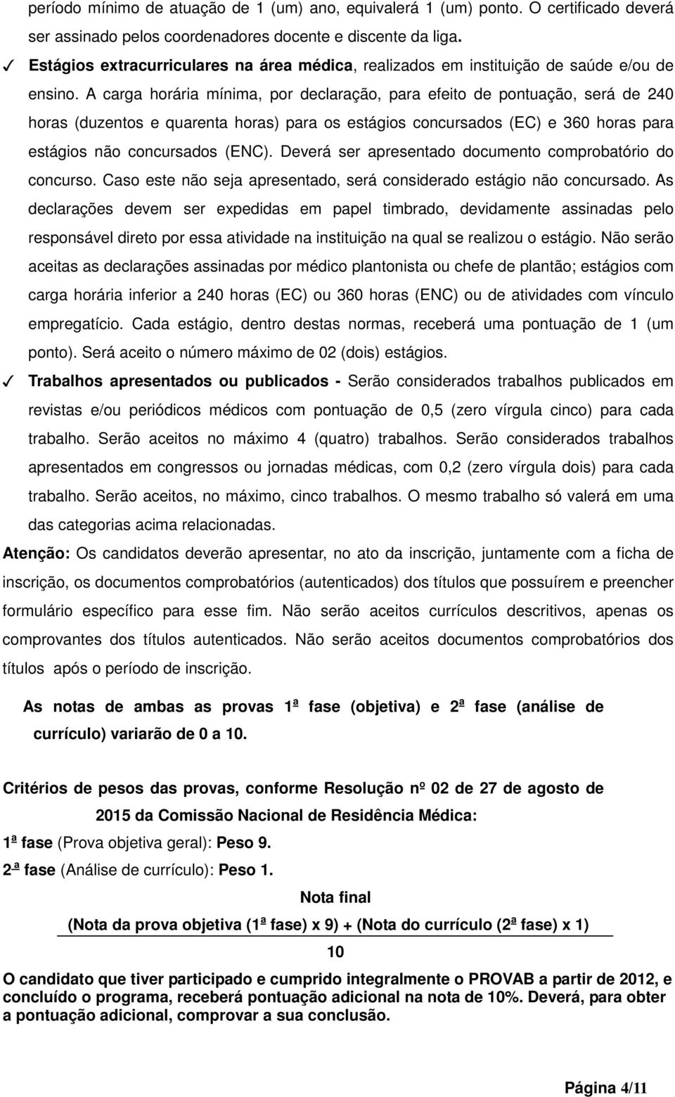 A carga horária mínima, por declaração, para efeito de pontuação, será de 240 horas (duzentos e quarenta horas) para os estágios concursados (EC) e 360 horas para estágios não concursados (ENC).