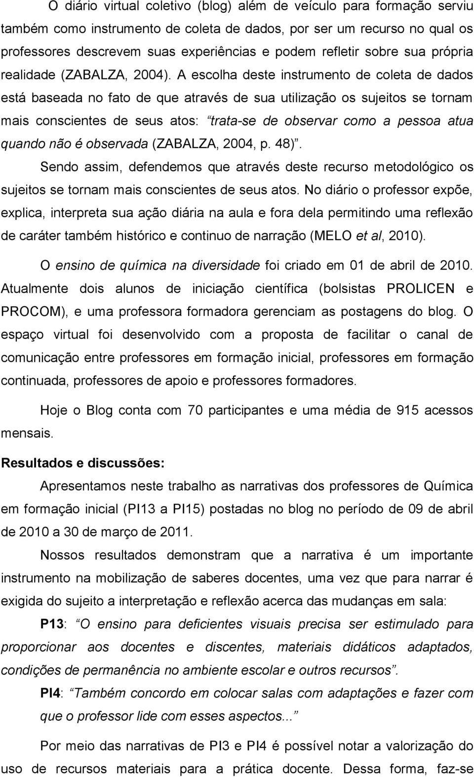 A escolha deste instrumento de coleta de dados está baseada no fato de que através de sua utilização os sujeitos se tornam mais conscientes de seus atos: trata-se de observar como a pessoa atua