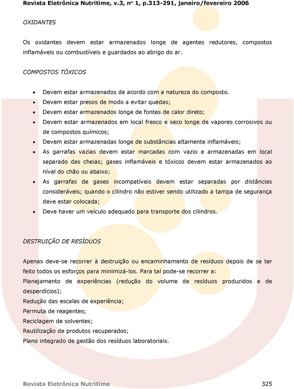 Devem estar presos de modo a evitar quedas; Devem estar armazenados longe de fontes de calor direto; Devem estar armazenados em local fresco e seco longe de vapores corrosivos ou de compostos