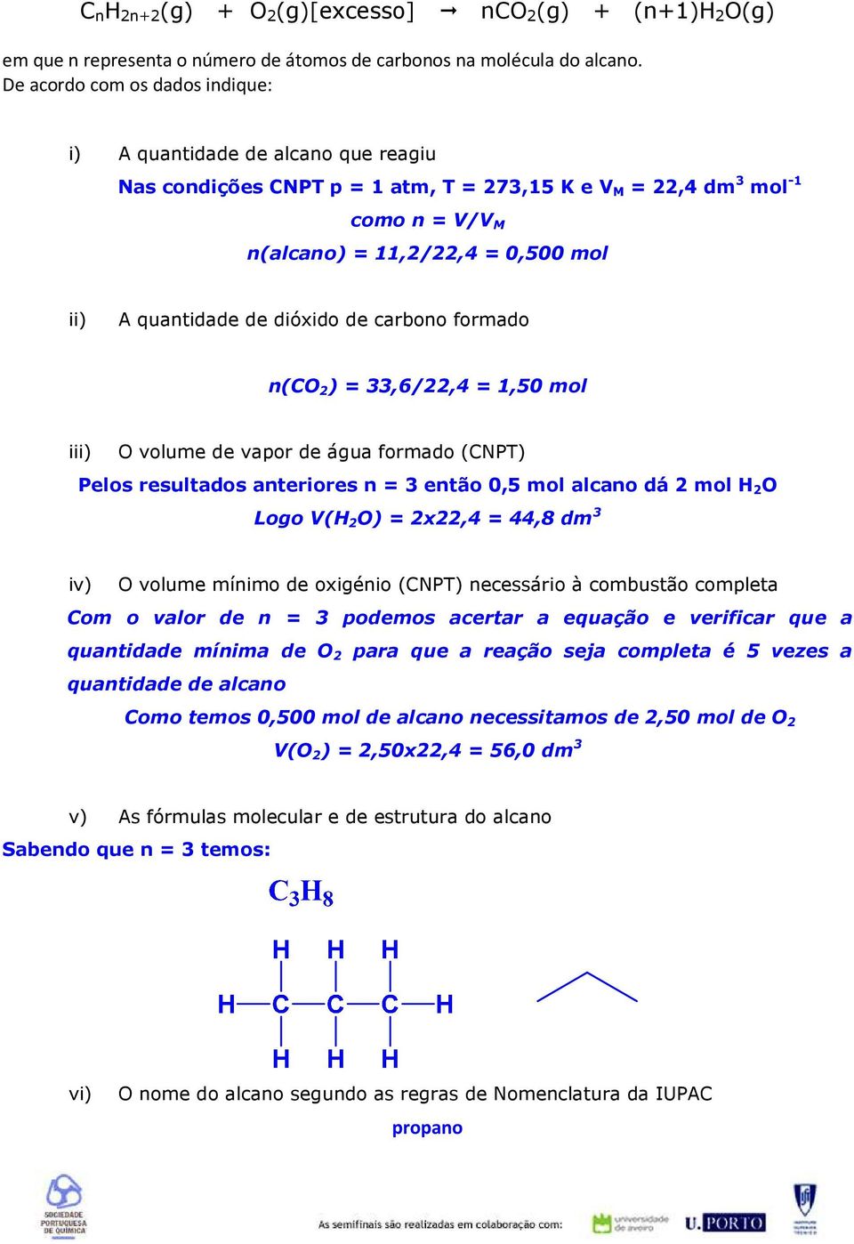 quantidade de dióxido de carbono formado n(co 2 ) = 33,6/22,4 = 1,50 mol iii) O volume de vapor de água formado (CNPT) Pelos resultados anteriores n = 3 então 0,5 mol alcano dá 2 mol H 2 O Logo V(H 2