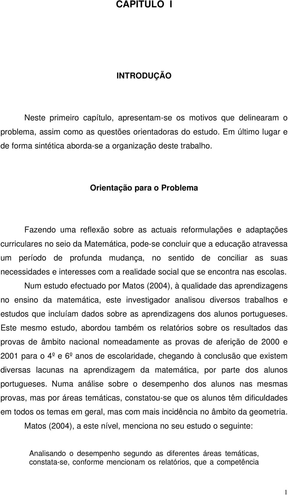 Orientação para o Problema Fazendo uma reflexão sobre as actuais reformulações e adaptações curriculares no seio da Matemática, pode-se concluir que a educação atravessa um período de profunda