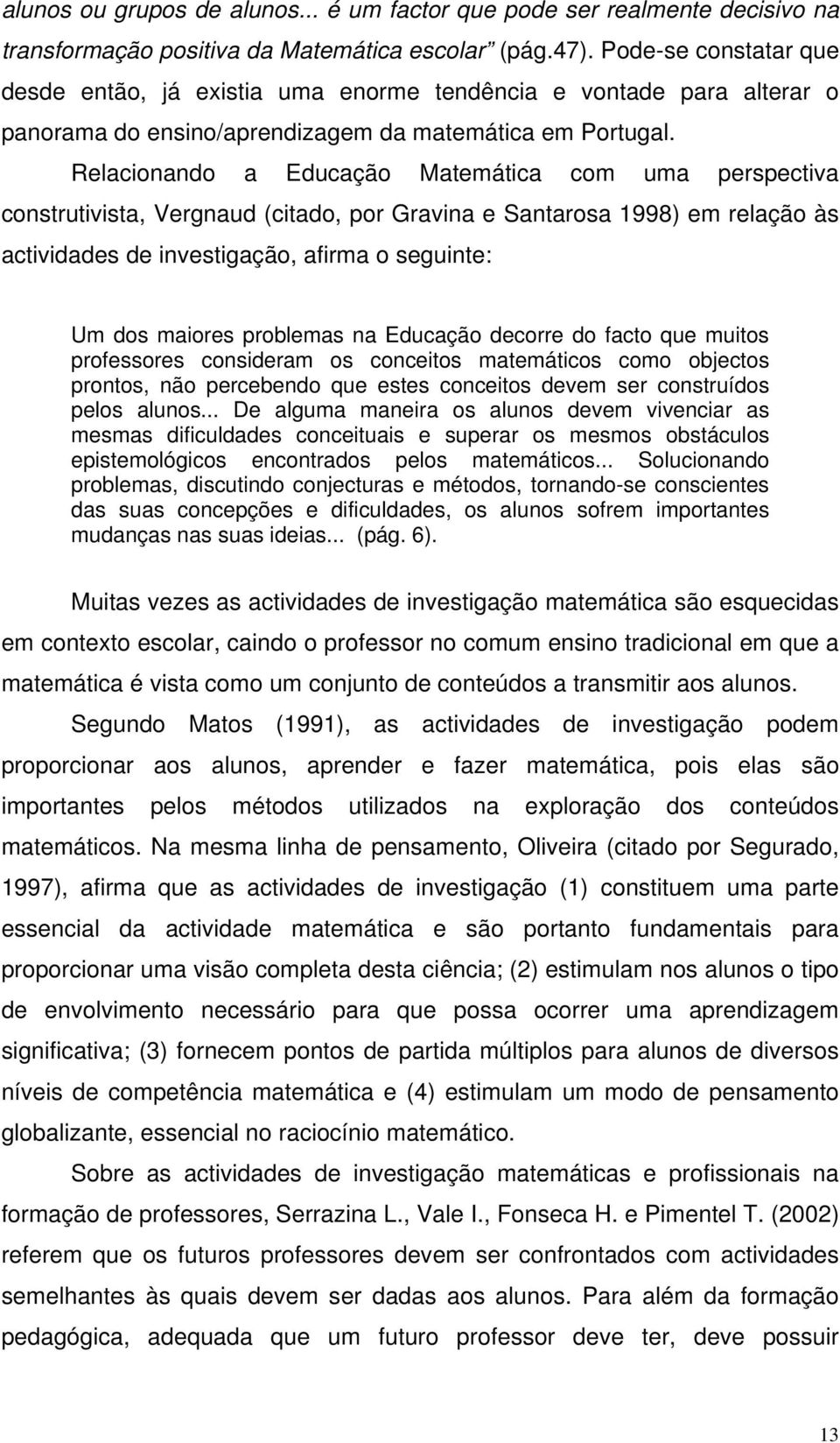 Relacionando a Educação Matemática com uma perspectiva construtivista, Vergnaud (citado, por Gravina e Santarosa 1998) em relação às actividades de investigação, afirma o seguinte: Um dos maiores