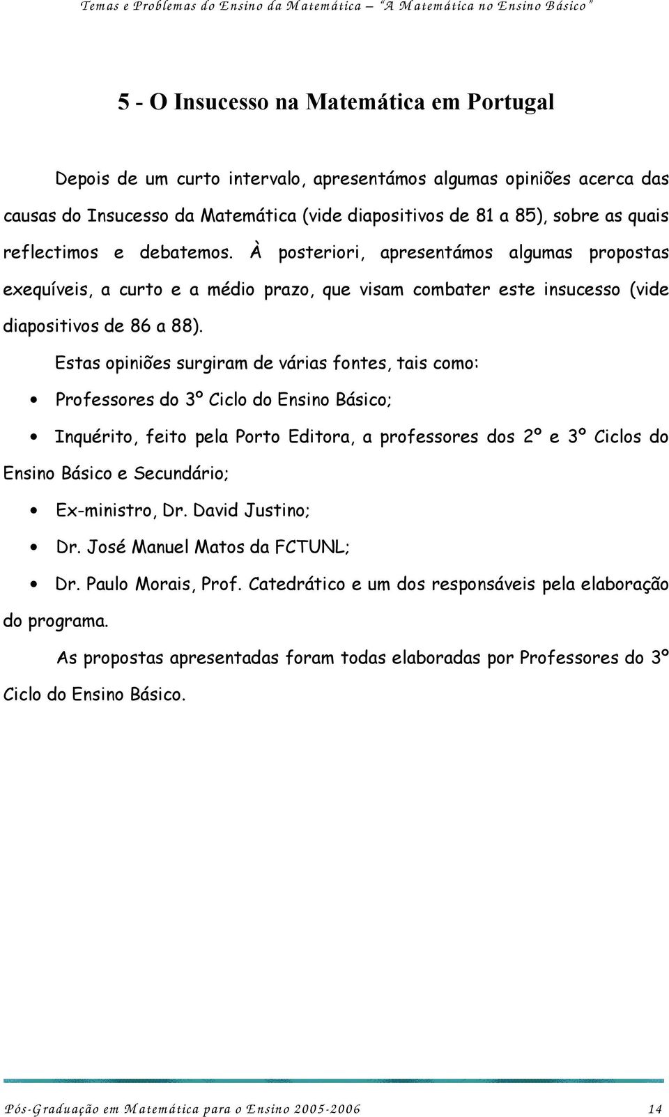 Estas opiniões surgiram de várias fontes, tais como: Professores do 3º Ciclo do Ensino Básico; Inquérito, feito pela Porto Editora, a professores dos 2º e 3º Ciclos do Ensino Básico e Secundário;