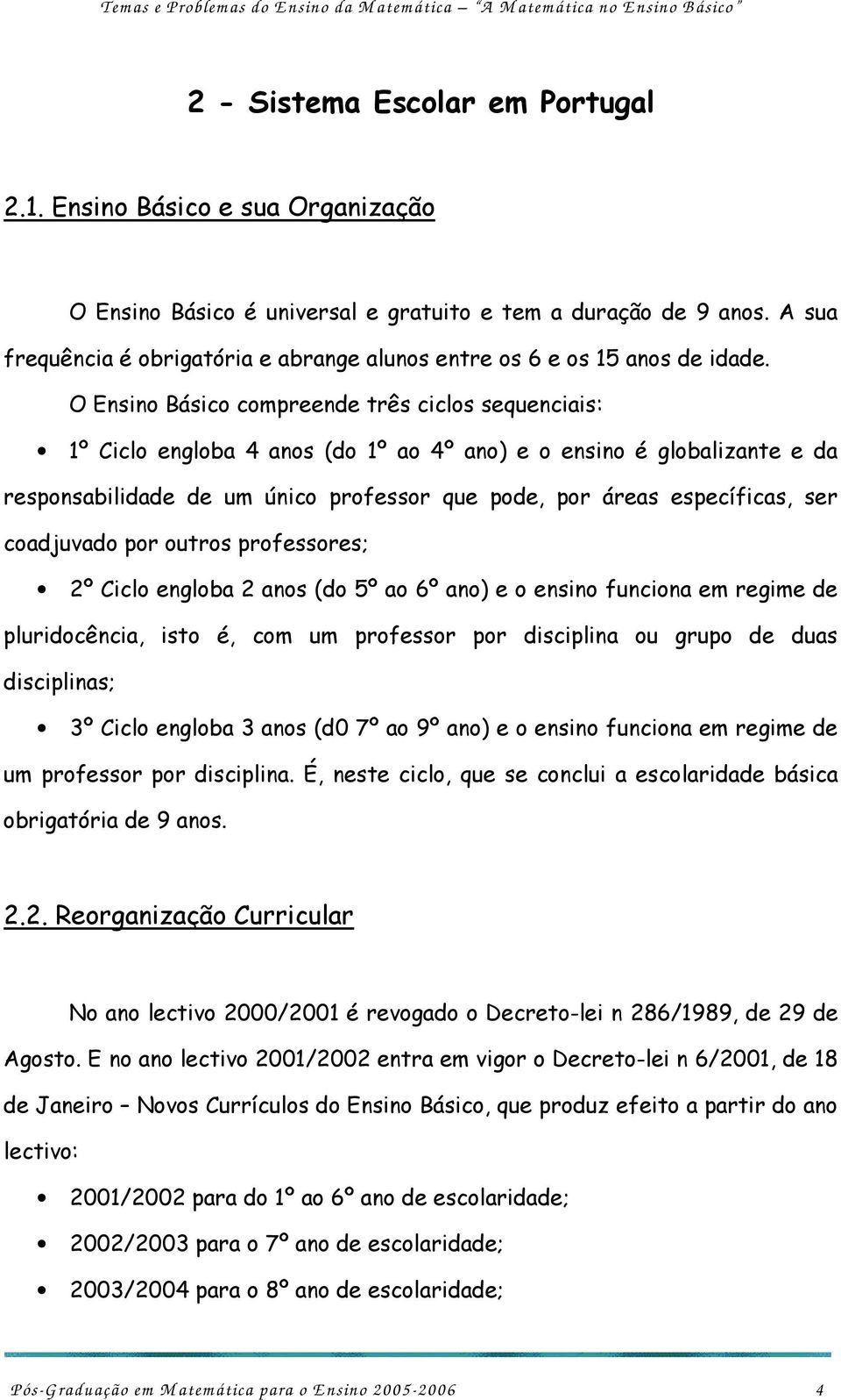 O Ensino Básico compreende três ciclos sequenciais: 1º Ciclo engloba 4 anos (do 1º ao 4º ano) e o ensino é globalizante e da responsabilidade de um único professor que pode, por áreas específicas,