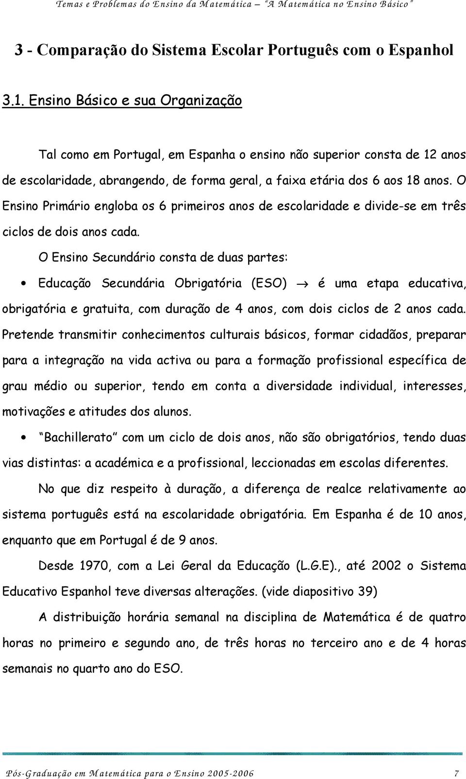 O Ensino Primário engloba os 6 primeiros anos de escolaridade e divide-se em três ciclos de dois anos cada.