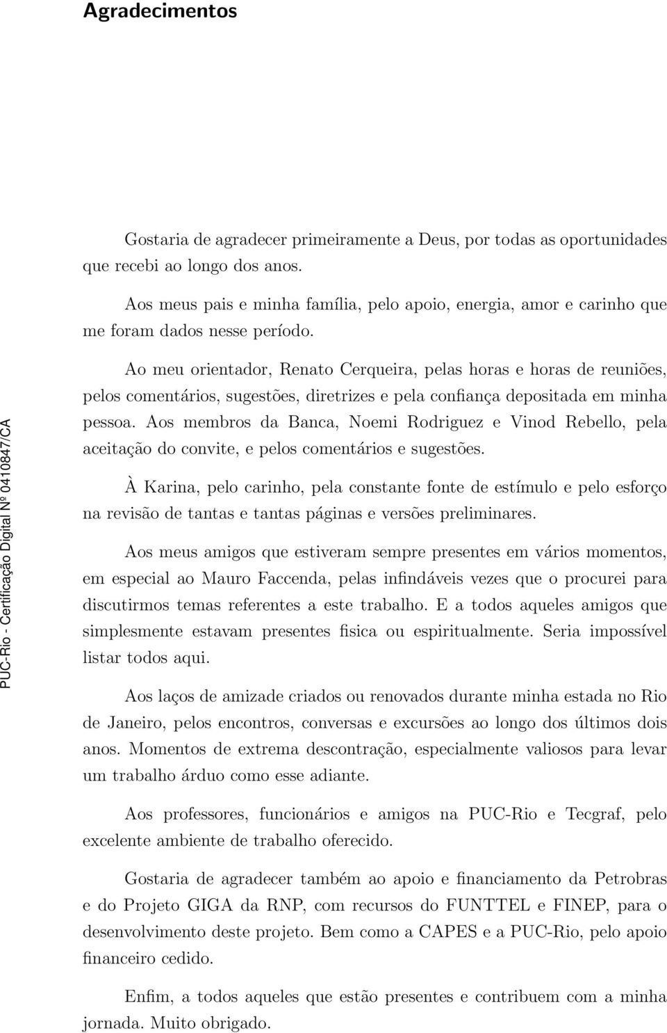 Ao meu orientador, Renato Cerqueira, pelas horas e horas de reuniões, pelos comentários, sugestões, diretrizes e pela confiança depositada em minha pessoa.