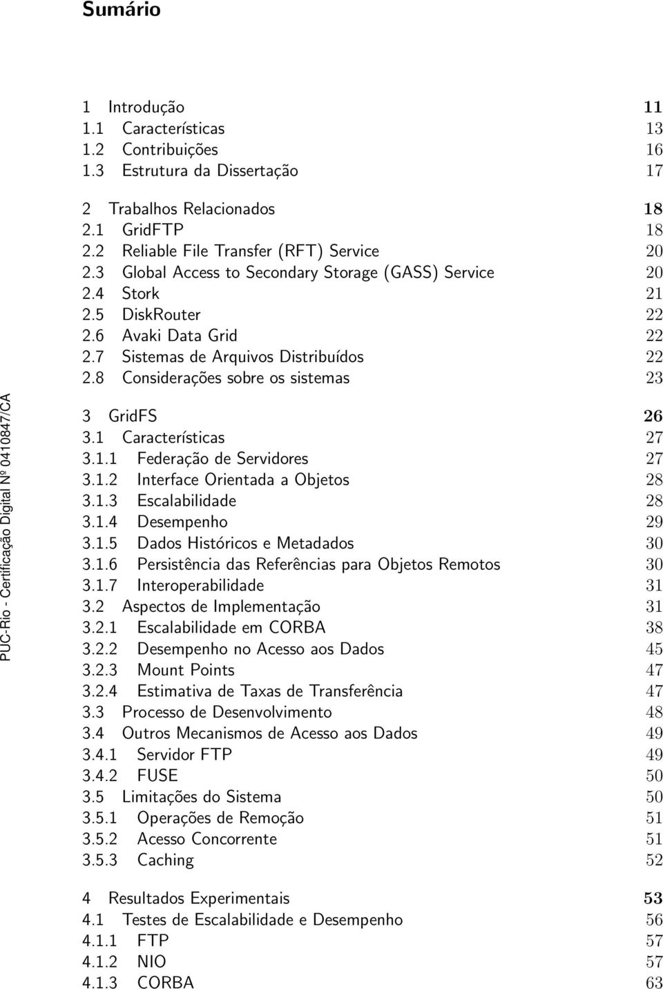 8 Considerações sobre os sistemas 23 3 GridFS 26 3.1 Características 27 3.1.1 Federação de Servidores 27 3.1.2 Interface Orientada a Objetos 28 3.1.3 Escalabilidade 28 3.1.4 Desempenho 29 3.1.5 Dados Históricos e Metadados 30 3.